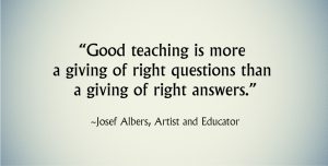 Quote: Good teaching is more a giving of right questions than a giving of right answers., Josef Albers